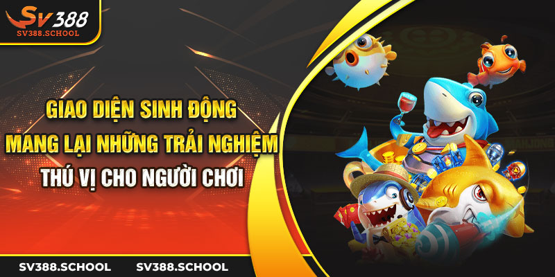 Giao diện sinh động mang lại những trải nghiệm thú vị cho người chơi