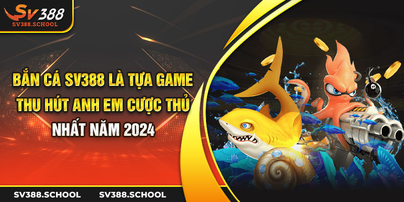 Bắn cá Sv388 là tự game thu hút anh em cược thủ nhất năm 2024