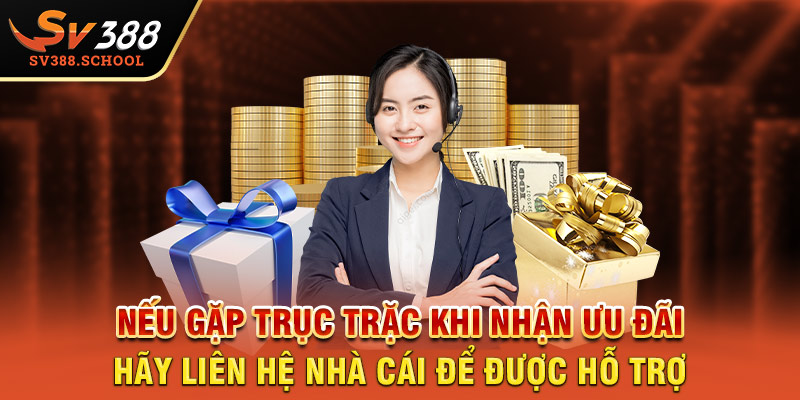 Nếu gặp trục trặc khi nhận ưu đãi hãy liên hệ nhà cái để được hỗ trợ