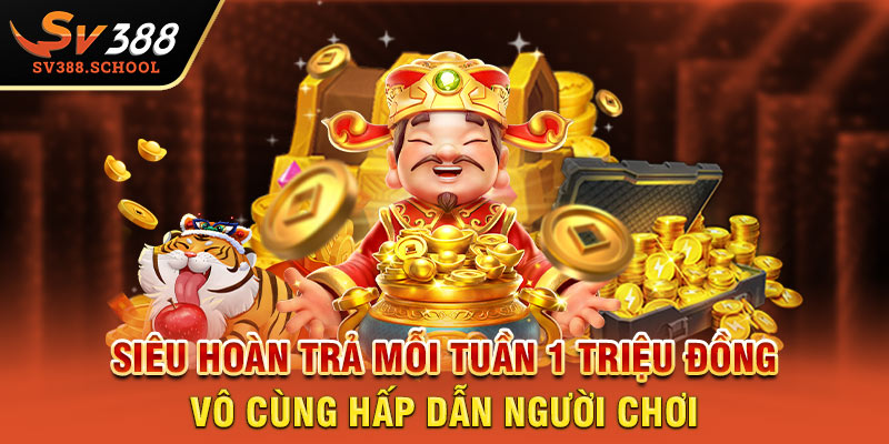 Siêu hoàn trả mỗi tuần 1 triệu đồng vô cùng hấp dẫn người chơi